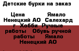 Детские бурки на заказ › Цена ­ 1 500 - Ямало-Ненецкий АО, Салехард г. Хобби. Ручные работы » Обувь ручной работы   . Ямало-Ненецкий АО